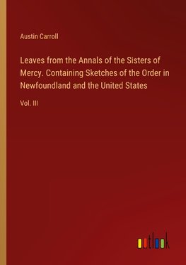 Leaves from the Annals of the Sisters of Mercy. Containing Sketches of the Order in Newfoundland and the United States