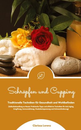 Schröpfen und Cupping: Traditionelle Techniken für Gesundheit und Wohlbefinden (Praktische Tipps & effektive Techniken für Anti-Aging, Entgiftung, Immunstärkung, Muskelentspannung & Schmerzlinderung)