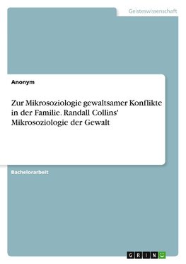 Zur Mikrosoziologie gewaltsamer Konflikte in der Familie. Randall Collins' Mikrosoziologie der Gewalt