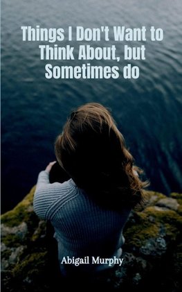 Things I Don't Want to Think About, but Sometimes do