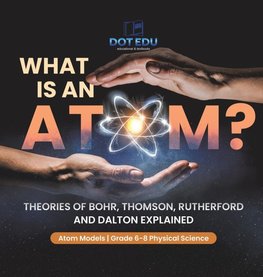 What is an Atom? Theories of Bohr, Thomson, Rutherford and Dalton Explained | Atom Models | Grade 6-8 Physical Science