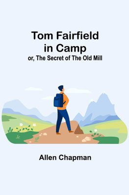 Tom Fairfield in Camp; or, The Secret of the Old Mill
