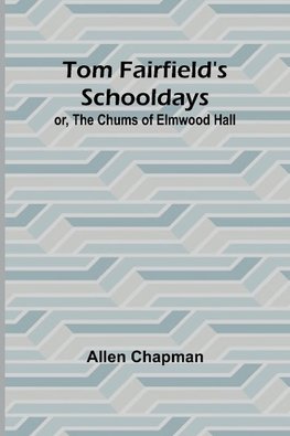 Tom Fairfield's Schooldays; or, The Chums of Elmwood Hall