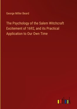 The Psychology of the Salem Witchcraft Excitement of 1692, and its Practical Application to Our Own Time