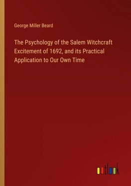 The Psychology of the Salem Witchcraft Excitement of 1692, and its Practical Application to Our Own Time