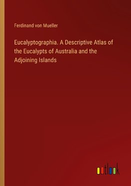 Eucalyptographia. A Descriptive Atlas of the Eucalypts of Australia and the Adjoining Islands