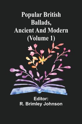 Popular British Ballads, Ancient and Modern (Volume 1)