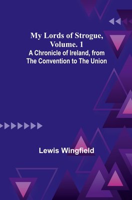 My Lords of Strogue, Volume. 1; A Chronicle of Ireland, from the Convention to the Union