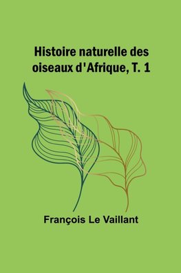 Histoire naturelle des oiseaux d'Afrique, T. 1