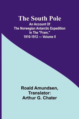 The South Pole; an account of the Norwegian Antarctic expedition in the "Fram," 1910-1912 - Volume II