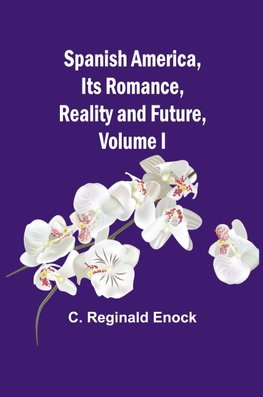 Spanish America, Its Romance, Reality and Future, Volume I