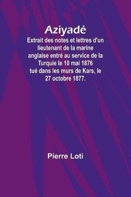 Aziyadé; Extrait des notes et lettres d'un lieutenant de la marine anglaise entré au service de la Turquie le 10 mai 1876 tué dans les murs de Kars, le 27 octobre 1877.