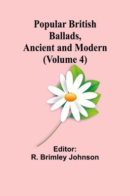 Popular British Ballads, Ancient and Modern (Volume 4)