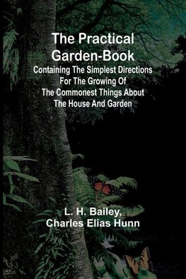 The Practical Garden-Book; Containing the Simplest Directions for the Growing of the Commonest Things about the House and Garden