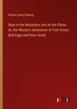Boys in the Mountains and on the Plains. Or, the Western Adventures of Tom Smart, Bob Edge and Peter Small