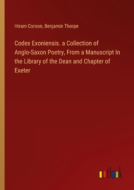 Codex Exoniensis. a Collection of Anglo-Saxon Poetry, From a Manuscript In the Library of the Dean and Chapter of Exeter