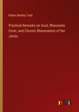 Practical Remarks on Gout, Rheumatic Fever, and Chronic Rheumatism of the Joints