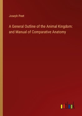 A General Outline of the Animal Kingdom: and Manual of Comparative Anatomy
