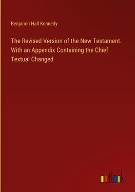 The Revised Version of the New Testament. With an Appendix Containing the Chief Textual Changed