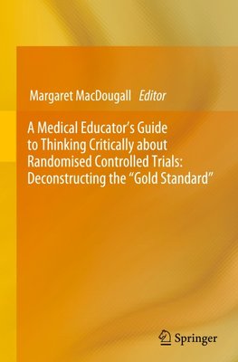 A Medical Educator's Guide to Thinking Critically about Randomised Controlled Trials: Deconstructing the "Gold Standard"