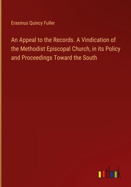 An Appeal to the Records. A Vindication of the Methodist Episcopal Church, in its Policy and Proceedings Toward the South