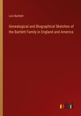 Genealogical and Biographical Sketches of the Bartlett Family in England and America