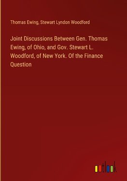 Joint Discussions Between Gen. Thomas Ewing, of Ohio, and Gov. Stewart L. Woodford, of New York. Of the Finance Question