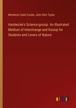Hardwicke's Science-gossip. An Illustrated Medium of Interchange and Gossip for Students and Lovers of Nature