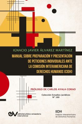 MANUAL SOBRE PREPARACIÓN Y PRESENTACIÓN DE PETICIONES INDIVIDUALES ANTE LA COMISIÓN INTERAMERICANA DE DERECHOS HUMANOS (CIDH