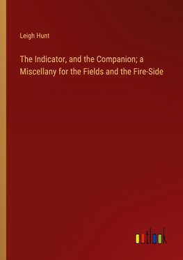 The Indicator, and the Companion; a Miscellany for the Fields and the Fire-Side