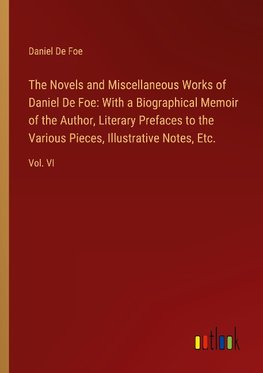 The Novels and Miscellaneous Works of Daniel De Foe: With a Biographical Memoir of the Author, Literary Prefaces to the Various Pieces, Illustrative Notes, Etc.