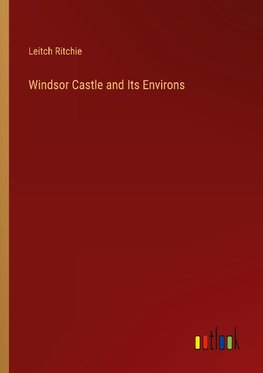 Windsor Castle and Its Environs