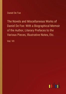 The Novels and Miscellaneous Works of Daniel De Foe: With a Biographical Memoir of the Author, Literary Prefaces to the Various Pieces, Illustrative Notes, Etc.