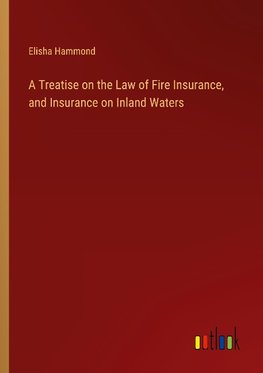 A Treatise on the Law of Fire Insurance, and Insurance on Inland Waters
