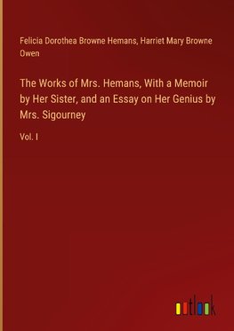 The Works of Mrs. Hemans, With a Memoir by Her Sister, and an Essay on Her Genius by Mrs. Sigourney