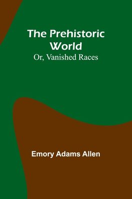 The Prehistoric World; Or, Vanished Races