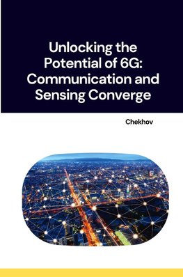 Unlocking the Potential of 6G: Communication and Sensing Converge