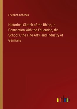 Historical Sketch of the Rhine, in Connection with the Education, the Schools, the Fine Arts, and Industry of Germany