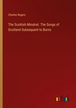 The Scottish Minstrel. The Songs of Scotland Subsequent to Burns