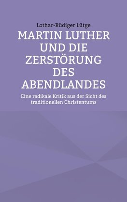 Martin Luther und die Zerstörung des Abendlandes