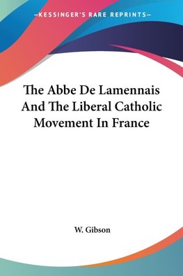 The Abbe De Lamennais And The Liberal Catholic Movement In France