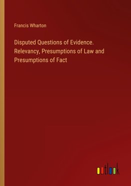 Disputed Questions of Evidence. Relevancy, Presumptions of Law and Presumptions of Fact