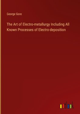 The Art of Electro-metallurgy Including All Known Processes of Electro-deposition