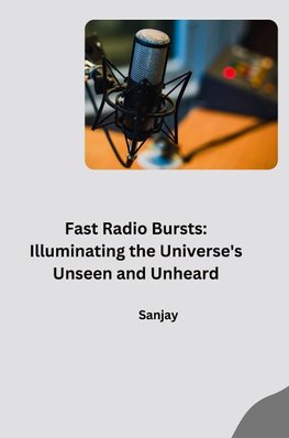 Fast Radio Bursts: Illuminating the Universe's Unseen and Unheard