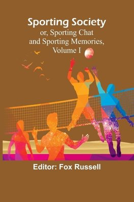 Sporting Society; or, Sporting Chat and Sporting Memories, Volume I