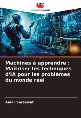 Machines à apprendre : Maîtriser les techniques d'IA pour les problèmes du monde réel