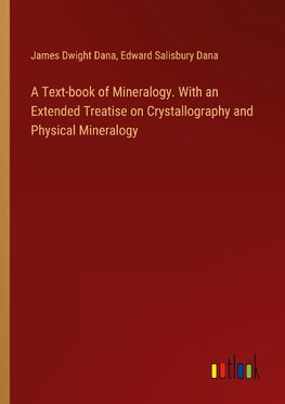 A Text-book of Mineralogy. With an Extended Treatise on Crystallography and Physical Mineralogy