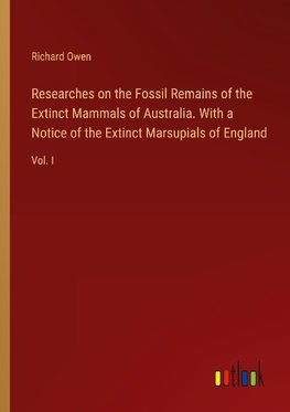 Researches on the Fossil Remains of the Extinct Mammals of Australia. With a Notice of the Extinct Marsupials of England