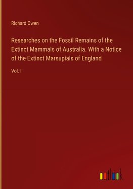 Researches on the Fossil Remains of the Extinct Mammals of Australia. With a Notice of the Extinct Marsupials of England