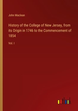 History of the College of New Jersey, from its Origin in 1746 to the Commencement of 1854